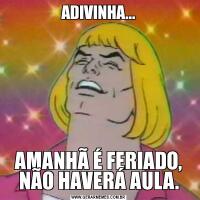 ADIVINHA...AMANHÃ É FERIADO, NÃO HAVERÁ AULA.