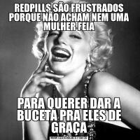 REDPILLS SÃO FRUSTRADOS PORQUE NÃO ACHAM NEM UMA MULHER FEIAPARA QUERER DAR A BUCETA PRA ELES DE GRAÇA