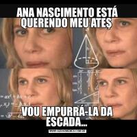 ANA NASCIMENTO ESTÁ QUERENDO MEU ATEŞ VOU EMPURRÁ-LA DA ESCADA... 