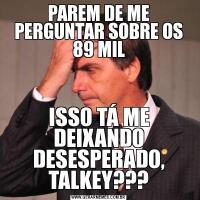 PAREM DE ME PERGUNTAR SOBRE OS 89 MILISSO TÁ ME DEIXANDO DESESPERADO, TALKEY???
