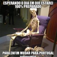 ESPERANDO O DIA EM QUE ESTAREI 100% PREPARADOPARA ENFIM MUDAR PARA PORTUGAL