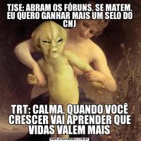 TJSE: ABRAM OS FÓRUNS, SE MATEM, EU QUERO GANHAR MAIS UM SELO DO CNJTRT: CALMA, QUANDO VOCÊ CRESCER VAI APRENDER QUE VIDAS VALEM MAIS