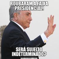 ROUBARAM A FAIXA PRESIDENCIAL!SERÁ SUJEITO INDETERMINADO?