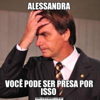 ALESSANDRAVOCÊ PODE SER PRESA POR ISSO 