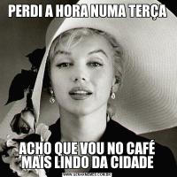 PERDI A HORA NUMA TERÇAACHO QUE VOU NO CAFÉ MAIS LINDO DA CIDADE