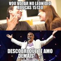 VOU VOTAR NO LEONÍDIO BOUÇAS 15130DESCOBRI QUE TE AMO DEMAIS ♬♫