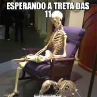 ESPERANDO A TRETA DAS 11