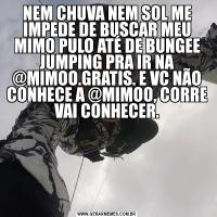 NEM CHUVA NEM SOL ME IMPEDE DE BUSCAR MEU MIMO PULO ATÉ DE BUNGEE JUMPING PRA IR NA @MIMOO.GRATIS. E VC NÃO CONHECE A @MIMOO, CORRE VAI CONHECER.