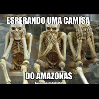 ESPERANDO UMA CAMISA DO AMAZONAS