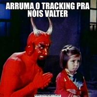 ARRUMA O TRACKING PRA NÓIS VALTER