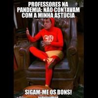 PROFESSORES NA PANDEMIA: NÃO CONTAVAM COM A MINHA ASTÚCIASIGAM-ME OS BONS!