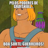 PELOS PODERES DE GRAYSKULL...BOA SORTE, GUERREIROS!