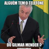 ALGUÉM TEM O TELEFONEDO GILMAR MENDER ?