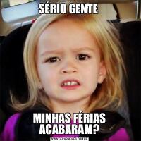 SÉRIO GENTE MINHAS FÉRIAS ACABARAM?