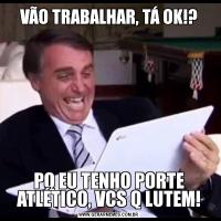 VÃO TRABALHAR, TÁ OK!?PQ EU TENHO PORTE ATLÉTICO, VCS Q LUTEM!