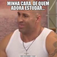 MINHA CARA, DE QUEM ADORA ESTUDAR...