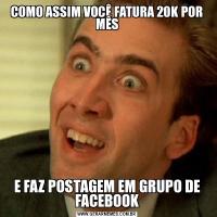 COMO ASSIM VOCÊ FATURA 20K POR MÊSE FAZ POSTAGEM EM GRUPO DE FACEBOOK