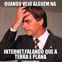 QUANDO VEJO ALGUÉM NA INTERNET,FALANDO QUE A TERRA E PLANA