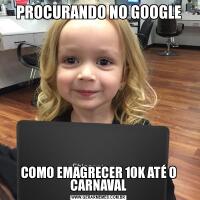 PROCURANDO NO GOOGLECOMO EMAGRECER 10K ATÉ O CARNAVAL