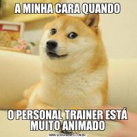 A MINHA CARA QUANDOO PERSONAL TRAINER ESTÁ MUITO ANIMADO