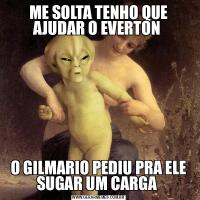 ME SOLTA TENHO QUE AJUDAR O EVERTON O GILMARIO PEDIU PRA ELE SUGAR UM CARGA 