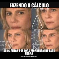 FAZENDO O CÁLCULODE QUANTAS PESSOAS MORRERAM DE ESTE NEGRA