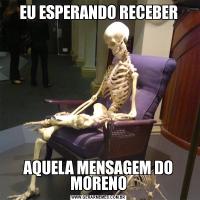 EU ESPERANDO RECEBERAQUELA MENSAGEM DO MORENO