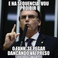 E NA SEQUENCIA, VOU PROIBIR O FANK, SE PEGAR DANÇANDO VAI PRESO