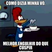 COMO DIZIA MINHA VÓ,MELHOR ENGULHIR DO QUE CUSPIR