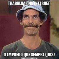 TRABALHAR NA INTERNET,O EMPREGO QUE SEMPRE QUIS!