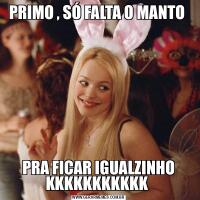 PRIMO , SÓ FALTA O MANTO PRA FICAR IGUALZINHO KKKKKKKKKKK 