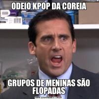 ODEIO KPOP DA COREIAGRUPOS DE MENINAS SÃO FLOPADAS