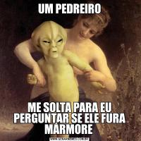 UM PEDREIROME SOLTA PARA EU PERGUNTAR SE ELE FURA MÁRMORE 