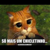 SÓ MAIS UM CHICLETINHO...