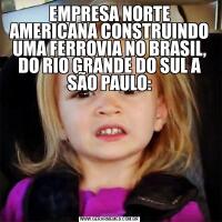 EMPRESA NORTE AMERICANA CONSTRUINDO UMA FERROVIA NO BRASIL, DO RIO GRANDE DO SUL A SÃO PAULO: