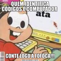 QUEM IDENTIFICA CÓDIGOS É COMPUTADOR CONTE LOGO A FOFOCA!!!