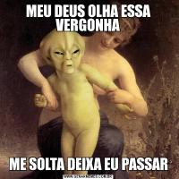 MEU DEUS OLHA ESSA VERGONHAME SOLTA DEIXA EU PASSAR