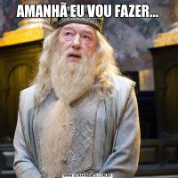 AMANHÃ EU VOU FAZER...