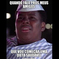 QUANDO FALO PROS MEUS AMIGOSQUE VOU COMEÇAR UMA DIETA SAUDÁVEL