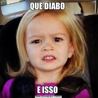 QUE DIABO E ISSO 