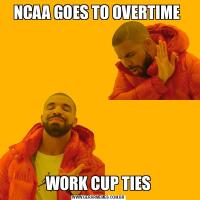 NCAA GOES TO OVERTIME WORK CUP TIES