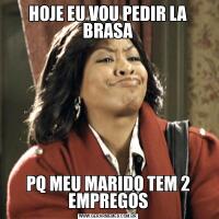 HOJE EU VOU PEDIR LA BRASAPQ MEU MARIDO TEM 2 EMPREGOS