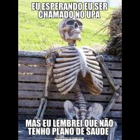 EU ESPERANDO EU SER CHAMADO NO UPAMAS EU LEMBREI QUE NÃO TENHO PLANO DE SAÚDE 