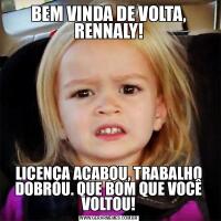 BEM VINDA DE VOLTA, RENNALY!LICENÇA ACABOU, TRABALHO DOBROU. QUE BOM QUE VOCÊ VOLTOU!
