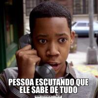 PESSOA ESCUTANDO QUE ELE SABE DE TUDO