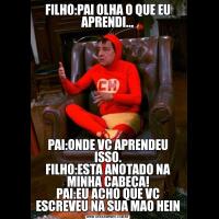 FILHO:PAI OLHA O QUE EU APRENDI...PAI:ONDE VC APRENDEU ISSO.
FILHO:ESTA ANOTADO NA MINHA CABEÇA!
PAI:EU ACHO QUE VC ESCREVEU NA SUA MAO HEIN