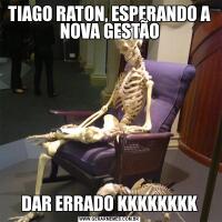 TIAGO RATON, ESPERANDO A NOVA GESTÃODAR ERRADO KKKKKKKK