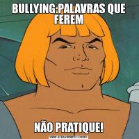 BULLYING:PALAVRAS QUE FEREMNÃO PRATIQUE!