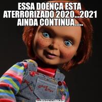 ESSA DOENÇA ESTA  ATERRORIZADO 2020...2021 AINDA CONTINUA.....