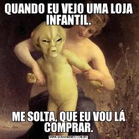 QUANDO EU VEJO UMA LOJA INFANTIL.ME SOLTA, QUE EU VOU LÁ COMPRAR.